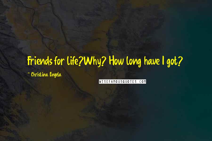 Christina Engela Quotes: Friends for life?Why? How long have I got?