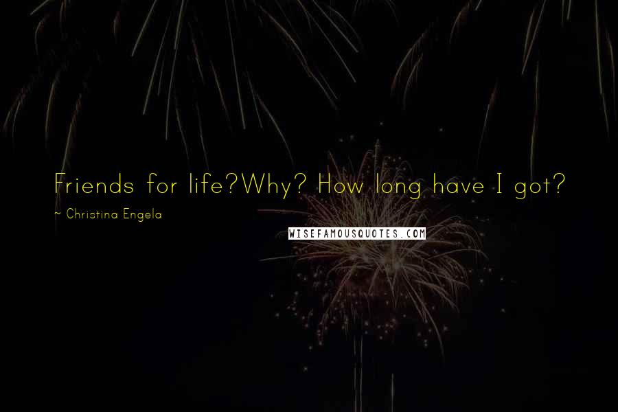 Christina Engela Quotes: Friends for life?Why? How long have I got?