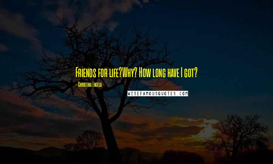 Christina Engela Quotes: Friends for life?Why? How long have I got?