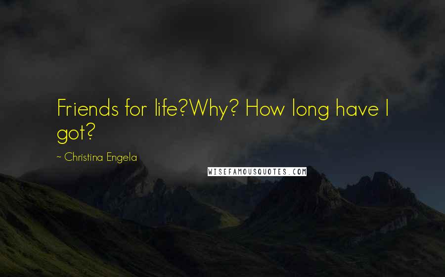 Christina Engela Quotes: Friends for life?Why? How long have I got?