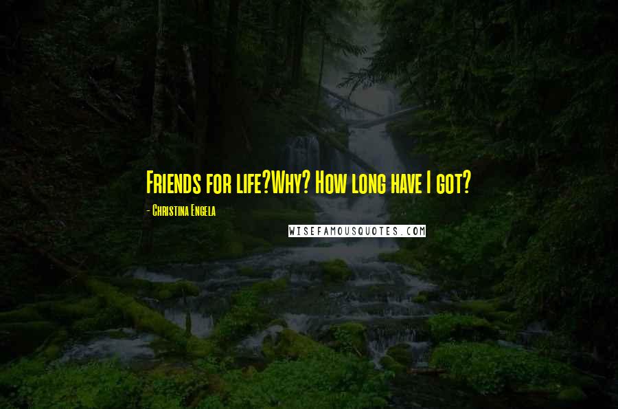 Christina Engela Quotes: Friends for life?Why? How long have I got?