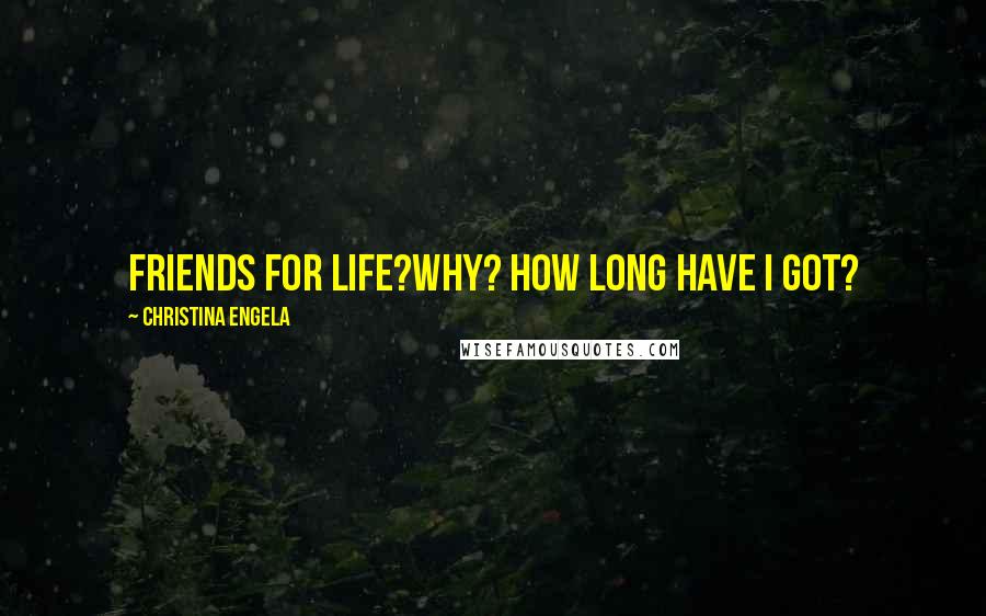 Christina Engela Quotes: Friends for life?Why? How long have I got?