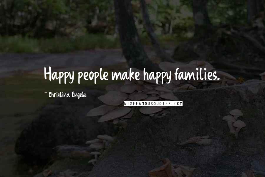 Christina Engela Quotes: Happy people make happy families.