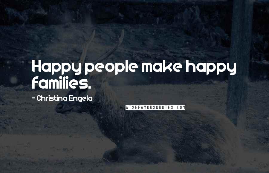 Christina Engela Quotes: Happy people make happy families.
