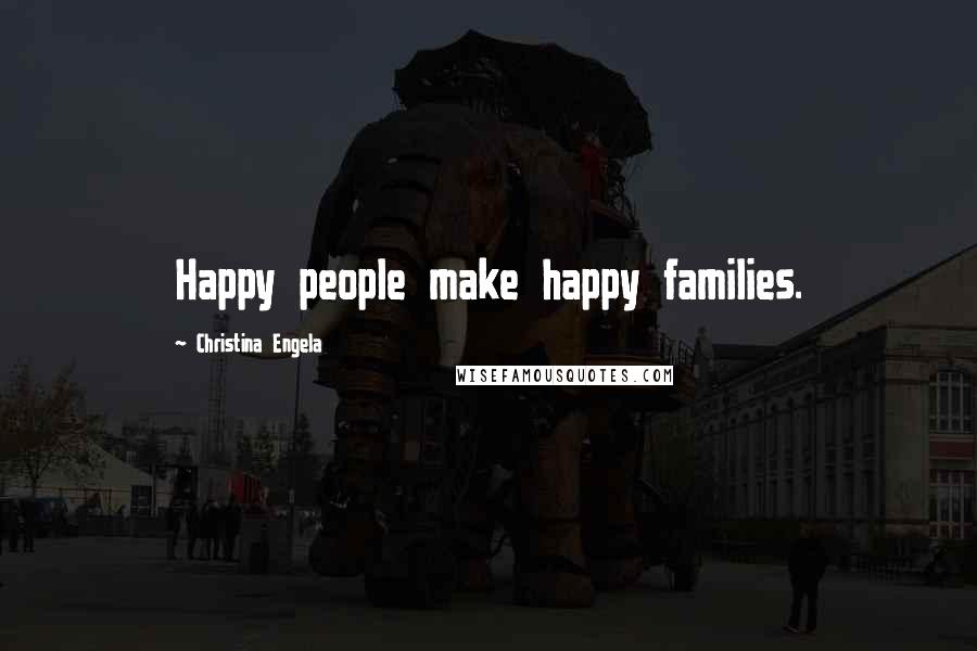 Christina Engela Quotes: Happy people make happy families.