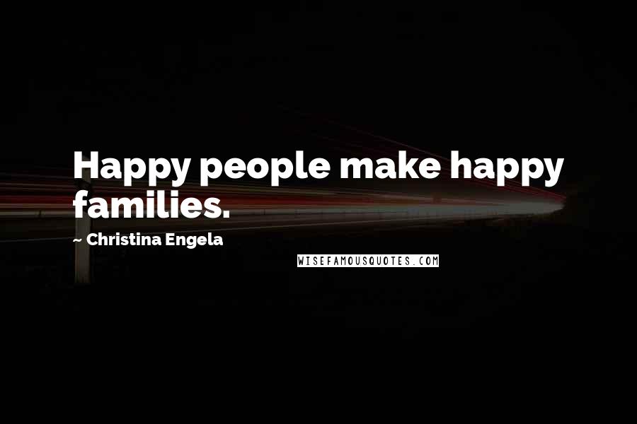 Christina Engela Quotes: Happy people make happy families.