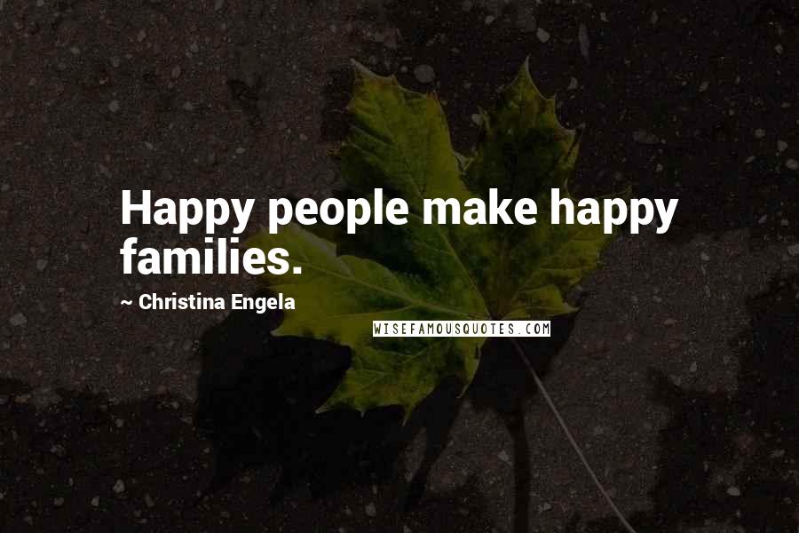 Christina Engela Quotes: Happy people make happy families.