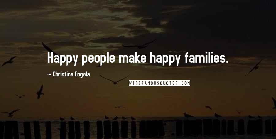 Christina Engela Quotes: Happy people make happy families.