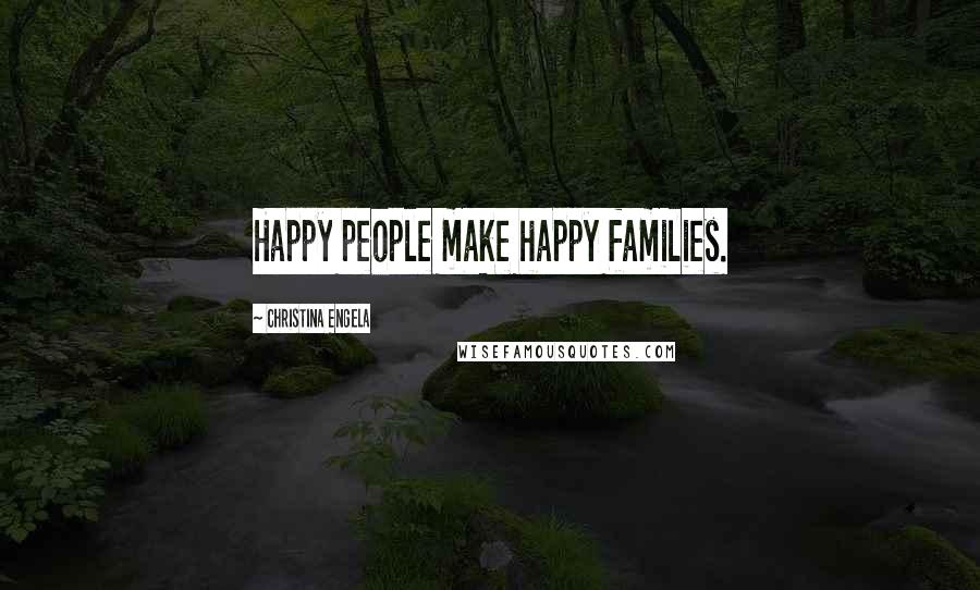 Christina Engela Quotes: Happy people make happy families.