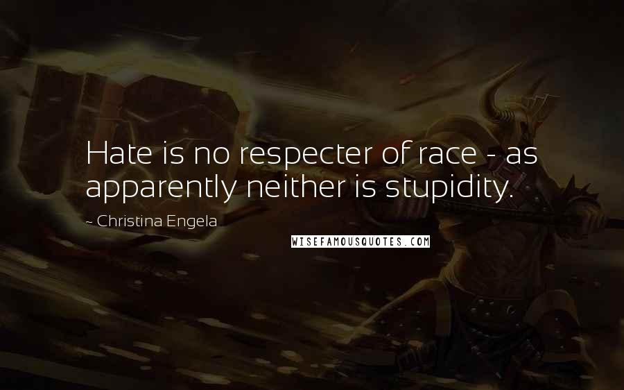Christina Engela Quotes: Hate is no respecter of race - as apparently neither is stupidity.