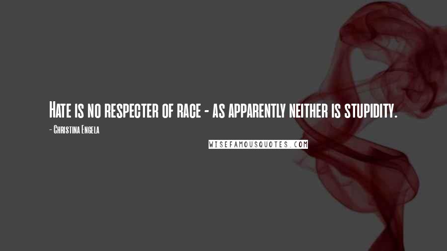 Christina Engela Quotes: Hate is no respecter of race - as apparently neither is stupidity.