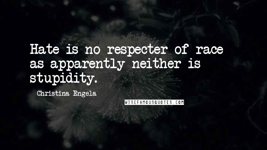 Christina Engela Quotes: Hate is no respecter of race - as apparently neither is stupidity.