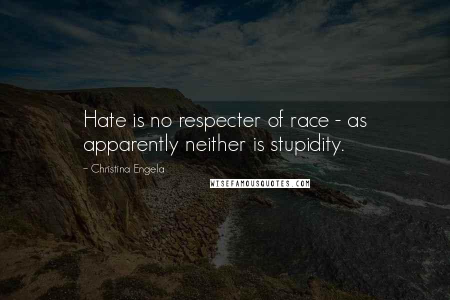 Christina Engela Quotes: Hate is no respecter of race - as apparently neither is stupidity.