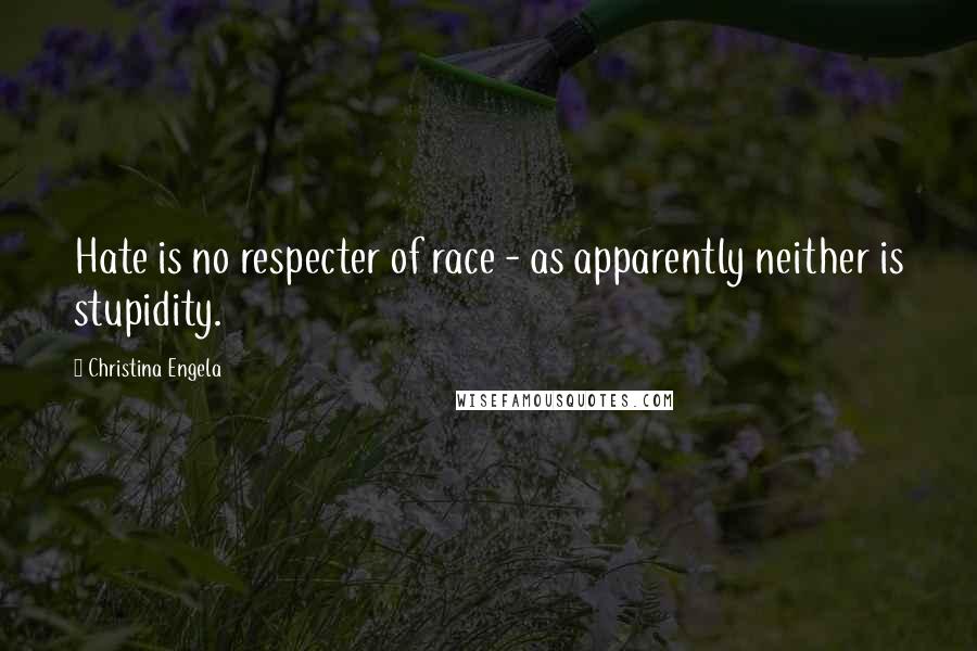 Christina Engela Quotes: Hate is no respecter of race - as apparently neither is stupidity.