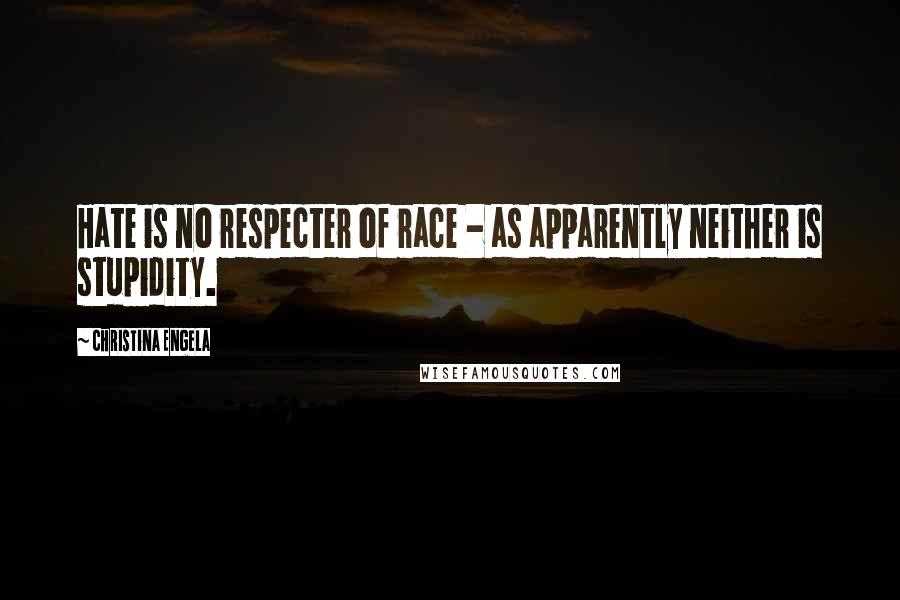 Christina Engela Quotes: Hate is no respecter of race - as apparently neither is stupidity.
