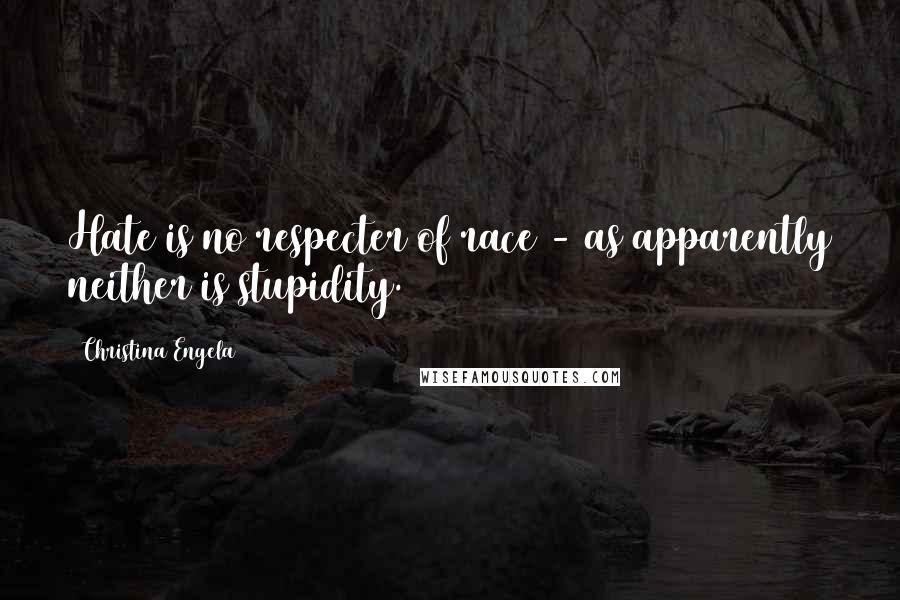 Christina Engela Quotes: Hate is no respecter of race - as apparently neither is stupidity.