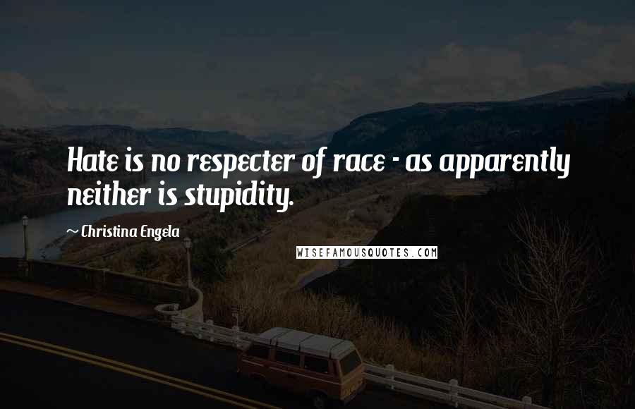Christina Engela Quotes: Hate is no respecter of race - as apparently neither is stupidity.