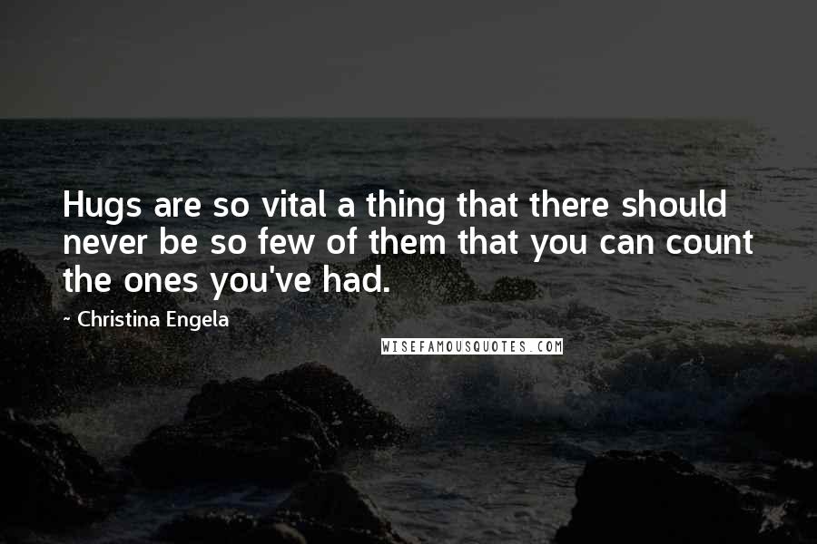Christina Engela Quotes: Hugs are so vital a thing that there should never be so few of them that you can count the ones you've had.