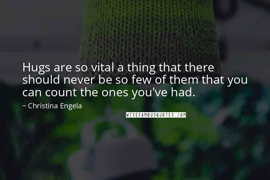 Christina Engela Quotes: Hugs are so vital a thing that there should never be so few of them that you can count the ones you've had.