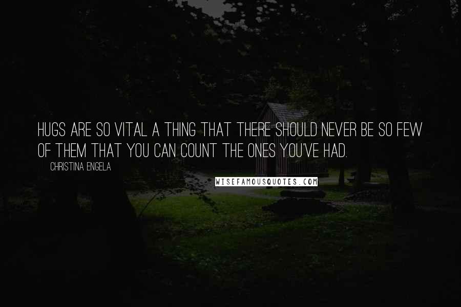 Christina Engela Quotes: Hugs are so vital a thing that there should never be so few of them that you can count the ones you've had.