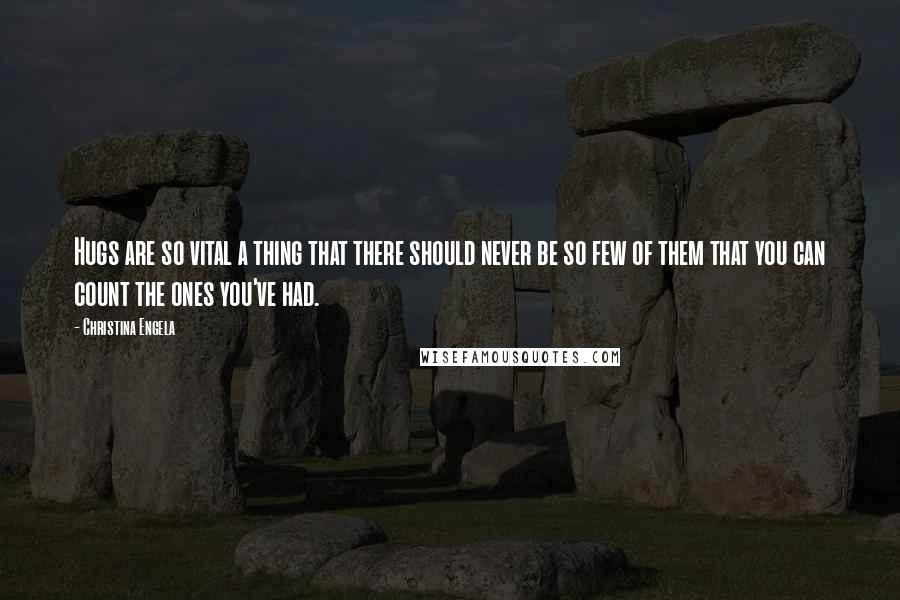 Christina Engela Quotes: Hugs are so vital a thing that there should never be so few of them that you can count the ones you've had.