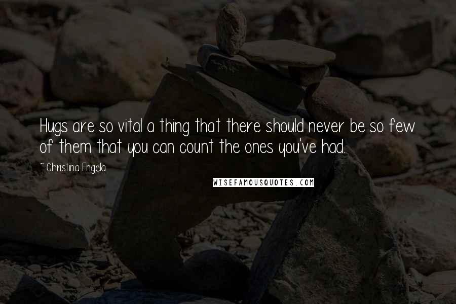 Christina Engela Quotes: Hugs are so vital a thing that there should never be so few of them that you can count the ones you've had.