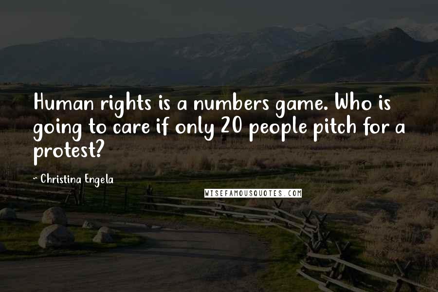 Christina Engela Quotes: Human rights is a numbers game. Who is going to care if only 20 people pitch for a protest?