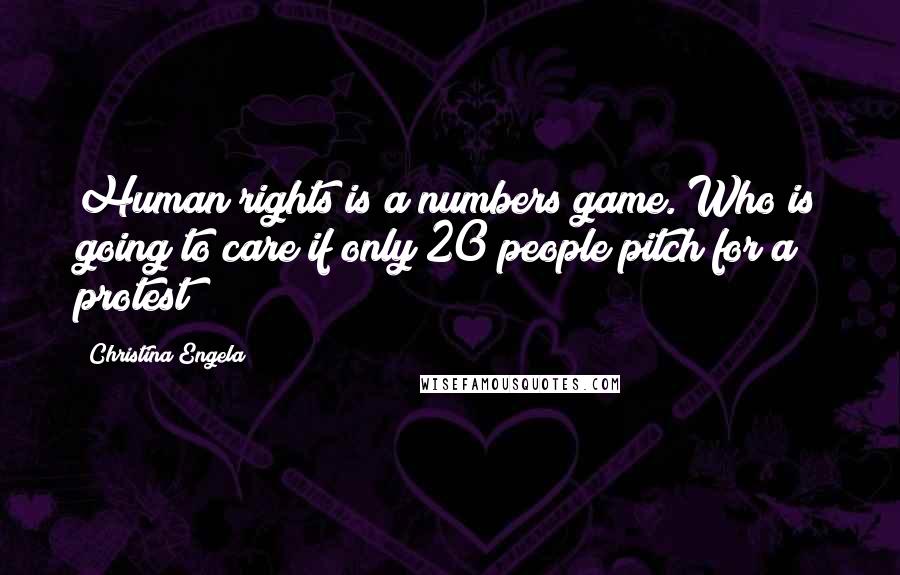 Christina Engela Quotes: Human rights is a numbers game. Who is going to care if only 20 people pitch for a protest?