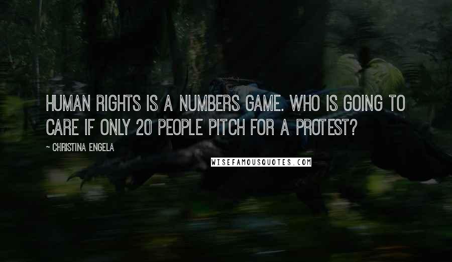 Christina Engela Quotes: Human rights is a numbers game. Who is going to care if only 20 people pitch for a protest?