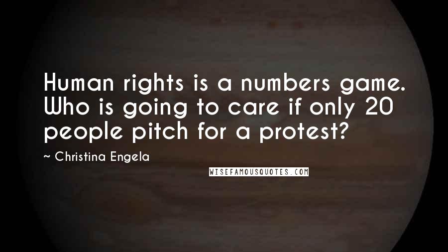 Christina Engela Quotes: Human rights is a numbers game. Who is going to care if only 20 people pitch for a protest?