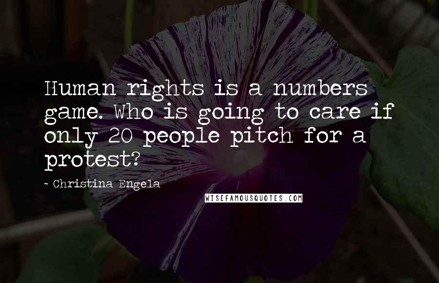 Christina Engela Quotes: Human rights is a numbers game. Who is going to care if only 20 people pitch for a protest?