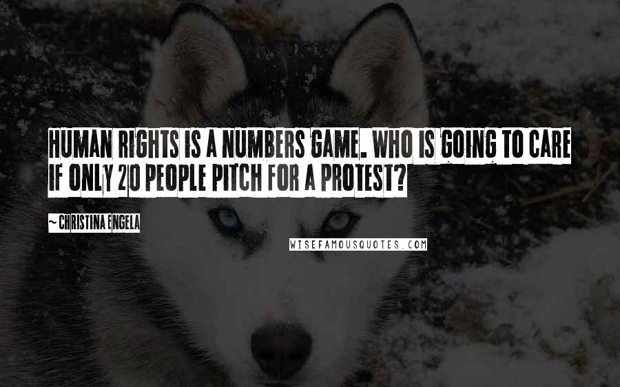 Christina Engela Quotes: Human rights is a numbers game. Who is going to care if only 20 people pitch for a protest?