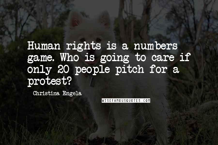 Christina Engela Quotes: Human rights is a numbers game. Who is going to care if only 20 people pitch for a protest?