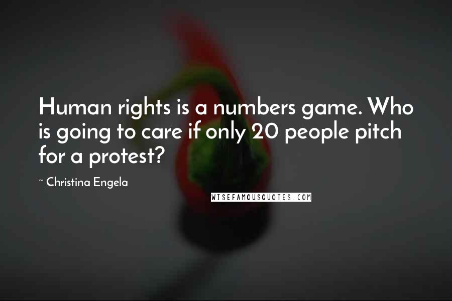 Christina Engela Quotes: Human rights is a numbers game. Who is going to care if only 20 people pitch for a protest?