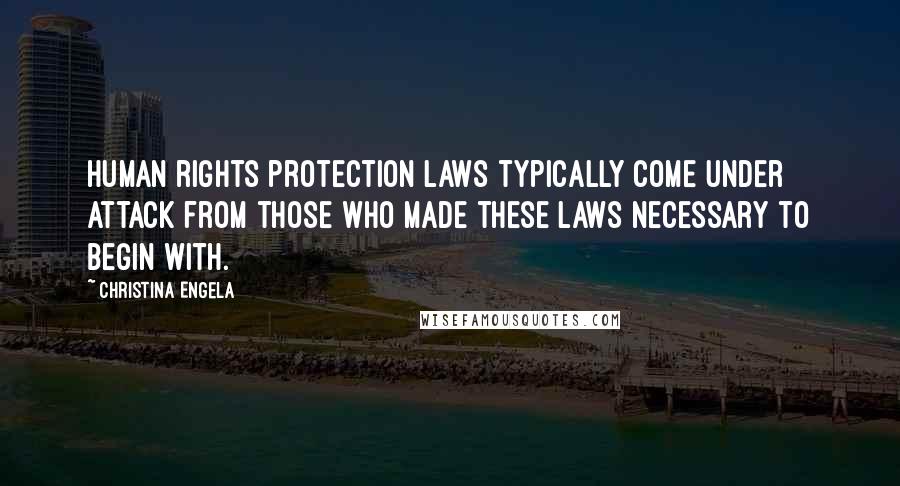 Christina Engela Quotes: Human rights protection laws typically come under attack from those who made these laws necessary to begin with.