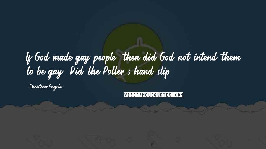 Christina Engela Quotes: If God made gay people, then did God not intend them to be gay? Did the Potter's hand slip?