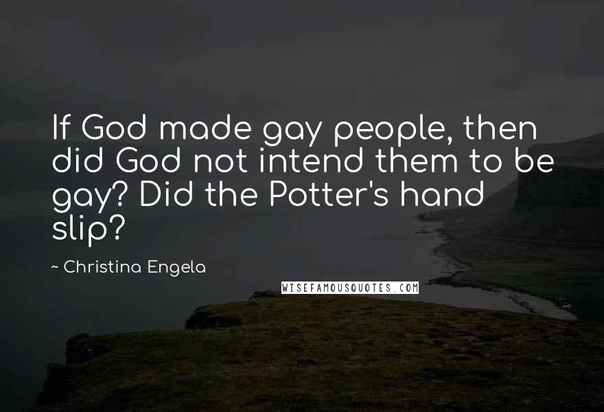 Christina Engela Quotes: If God made gay people, then did God not intend them to be gay? Did the Potter's hand slip?