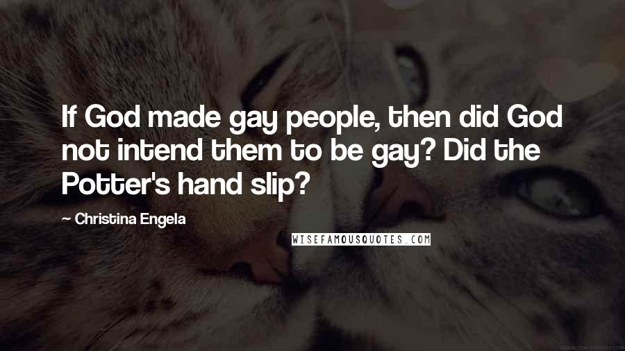 Christina Engela Quotes: If God made gay people, then did God not intend them to be gay? Did the Potter's hand slip?