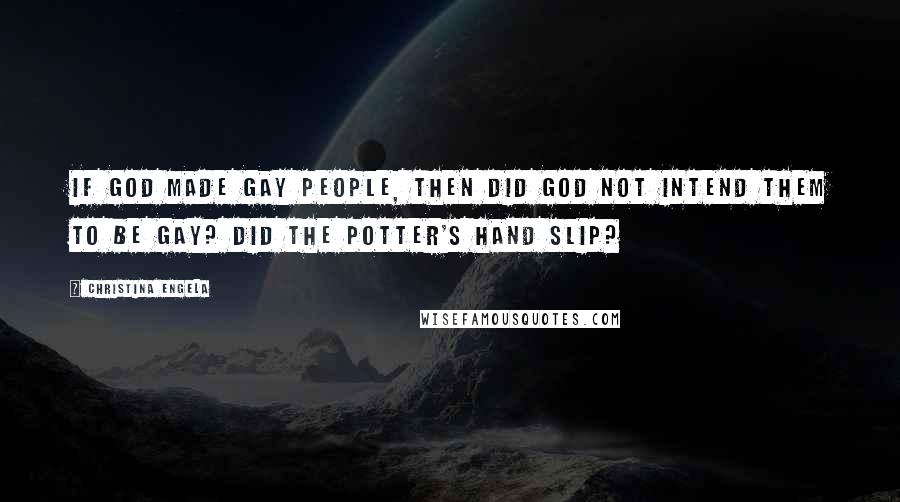 Christina Engela Quotes: If God made gay people, then did God not intend them to be gay? Did the Potter's hand slip?