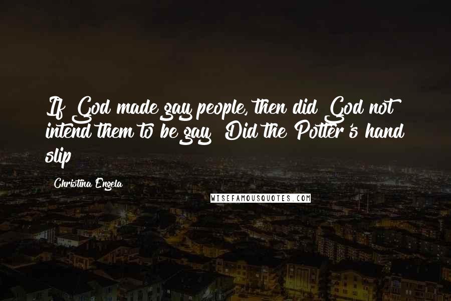 Christina Engela Quotes: If God made gay people, then did God not intend them to be gay? Did the Potter's hand slip?