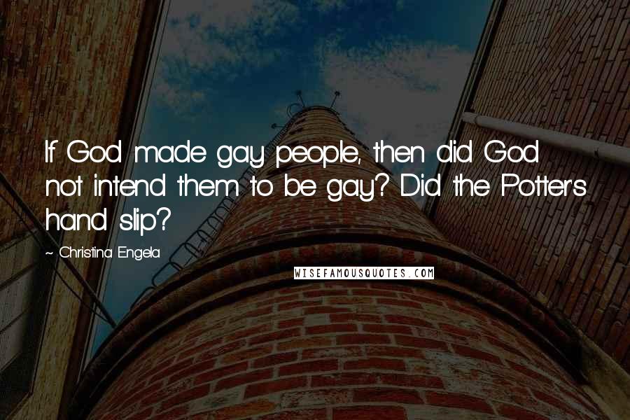 Christina Engela Quotes: If God made gay people, then did God not intend them to be gay? Did the Potter's hand slip?