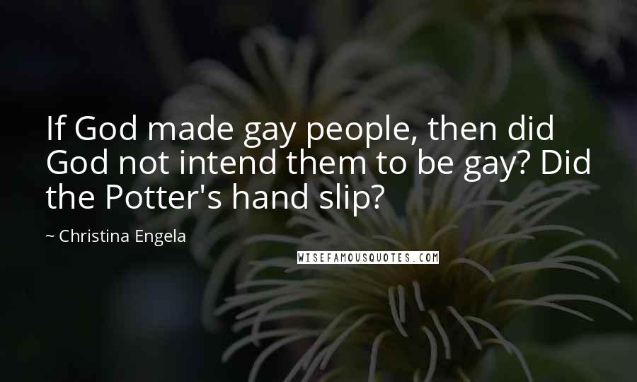 Christina Engela Quotes: If God made gay people, then did God not intend them to be gay? Did the Potter's hand slip?