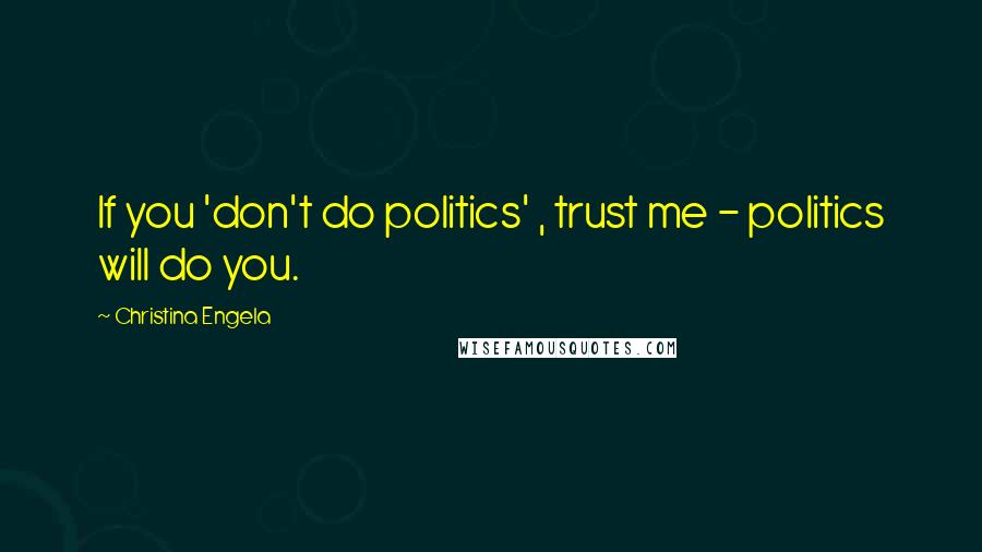 Christina Engela Quotes: If you 'don't do politics' , trust me - politics will do you.