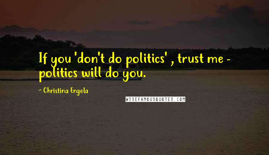 Christina Engela Quotes: If you 'don't do politics' , trust me - politics will do you.