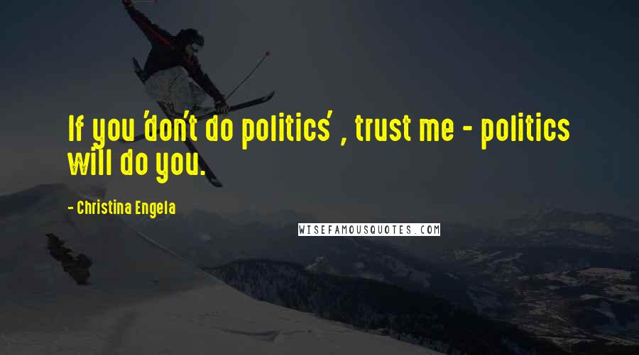 Christina Engela Quotes: If you 'don't do politics' , trust me - politics will do you.