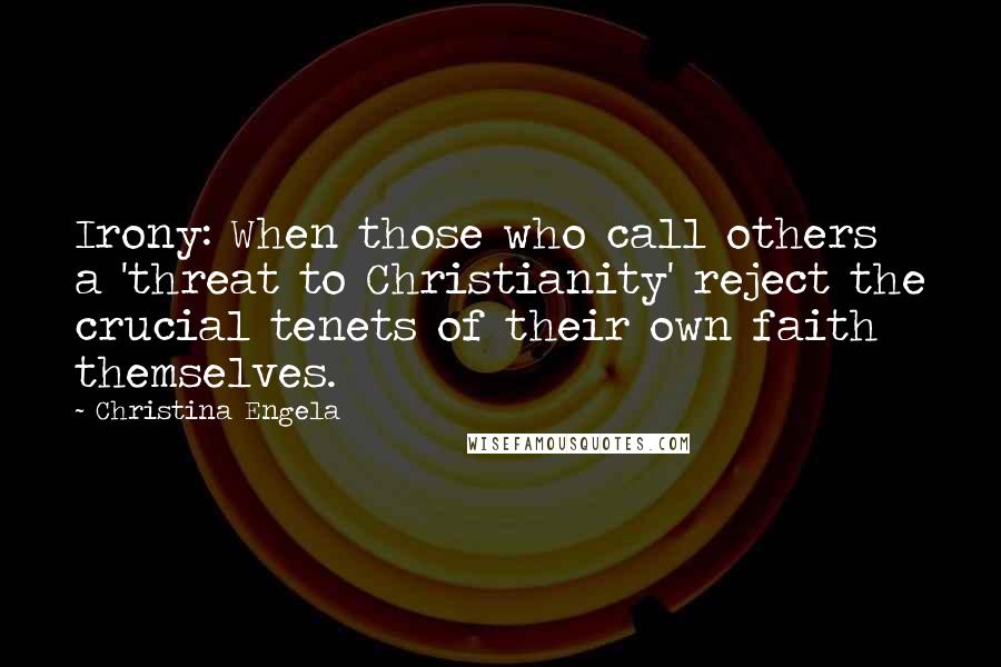 Christina Engela Quotes: Irony: When those who call others a 'threat to Christianity' reject the crucial tenets of their own faith themselves.