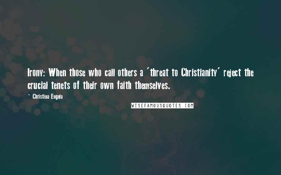 Christina Engela Quotes: Irony: When those who call others a 'threat to Christianity' reject the crucial tenets of their own faith themselves.