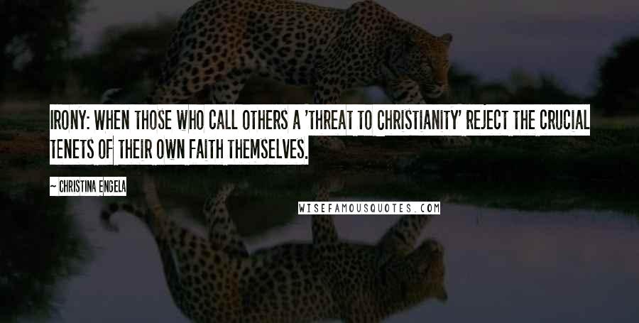 Christina Engela Quotes: Irony: When those who call others a 'threat to Christianity' reject the crucial tenets of their own faith themselves.