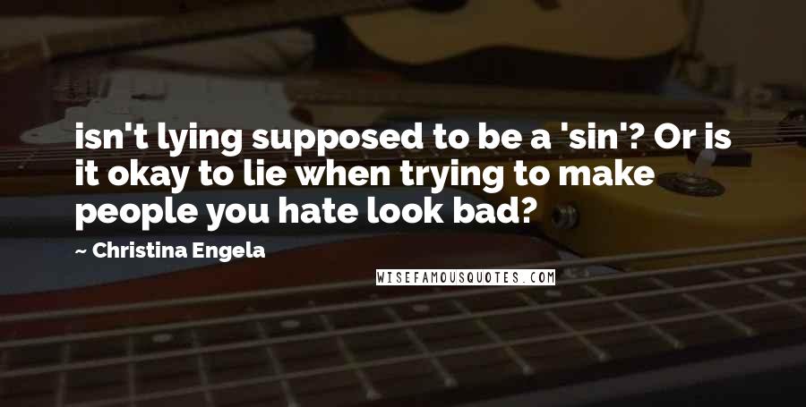 Christina Engela Quotes: isn't lying supposed to be a 'sin'? Or is it okay to lie when trying to make people you hate look bad?