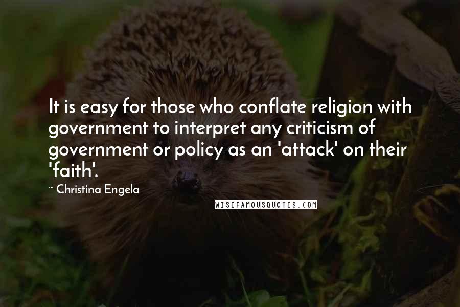 Christina Engela Quotes: It is easy for those who conflate religion with government to interpret any criticism of government or policy as an 'attack' on their 'faith'.